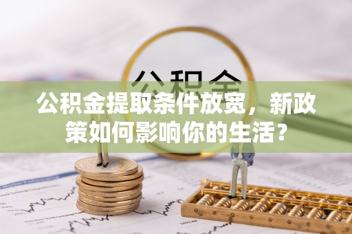 租房公积金提取条件放宽，新政策如何影响你的生活？
