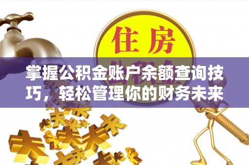 租房掌握公积金账户余额查询技巧，轻松管理你的财务未来