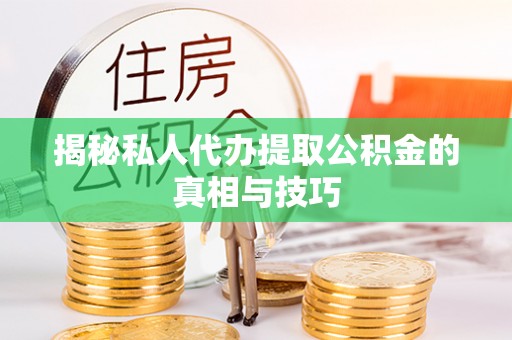 租房揭秘私人代办提取公积金的真相与技巧