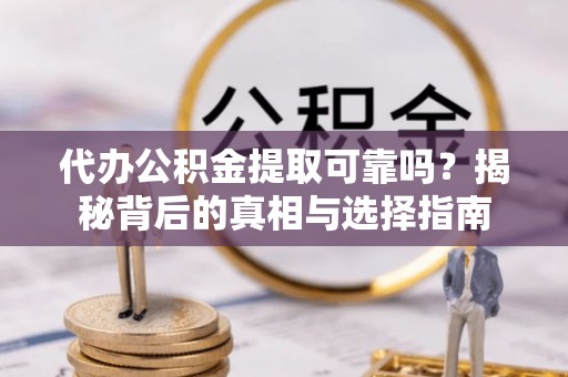 租房代办公积金提取可靠吗？揭秘背后的真相与选择指南