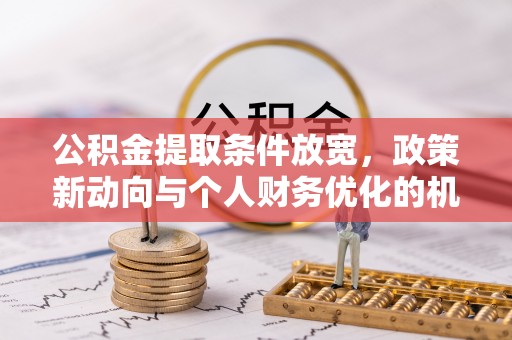 租房公积金提取条件放宽，政策新动向与个人财务优化的机遇