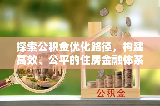 租房探索公积金优化路径，构建高效、公平的住房金融体系