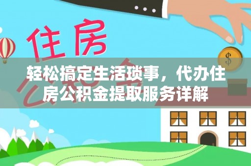 租房轻松搞定生活琐事，代办住房公积金提取服务详解