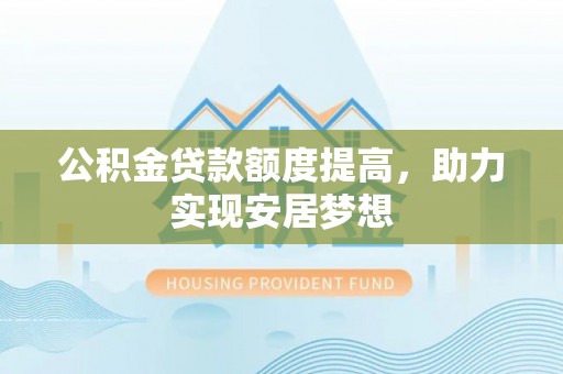 租房公积金贷款额度提高，助力实现安居梦想