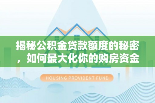 租房揭秘公积金贷款额度的秘密，如何最大化你的购房资金