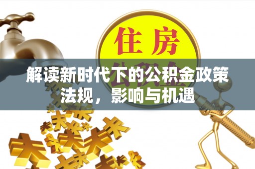 租房解读新时代下的公积金政策法规，影响与机遇