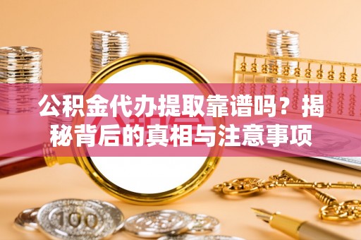 租房公积金代办提取靠谱吗？揭秘背后的真相与注意事项